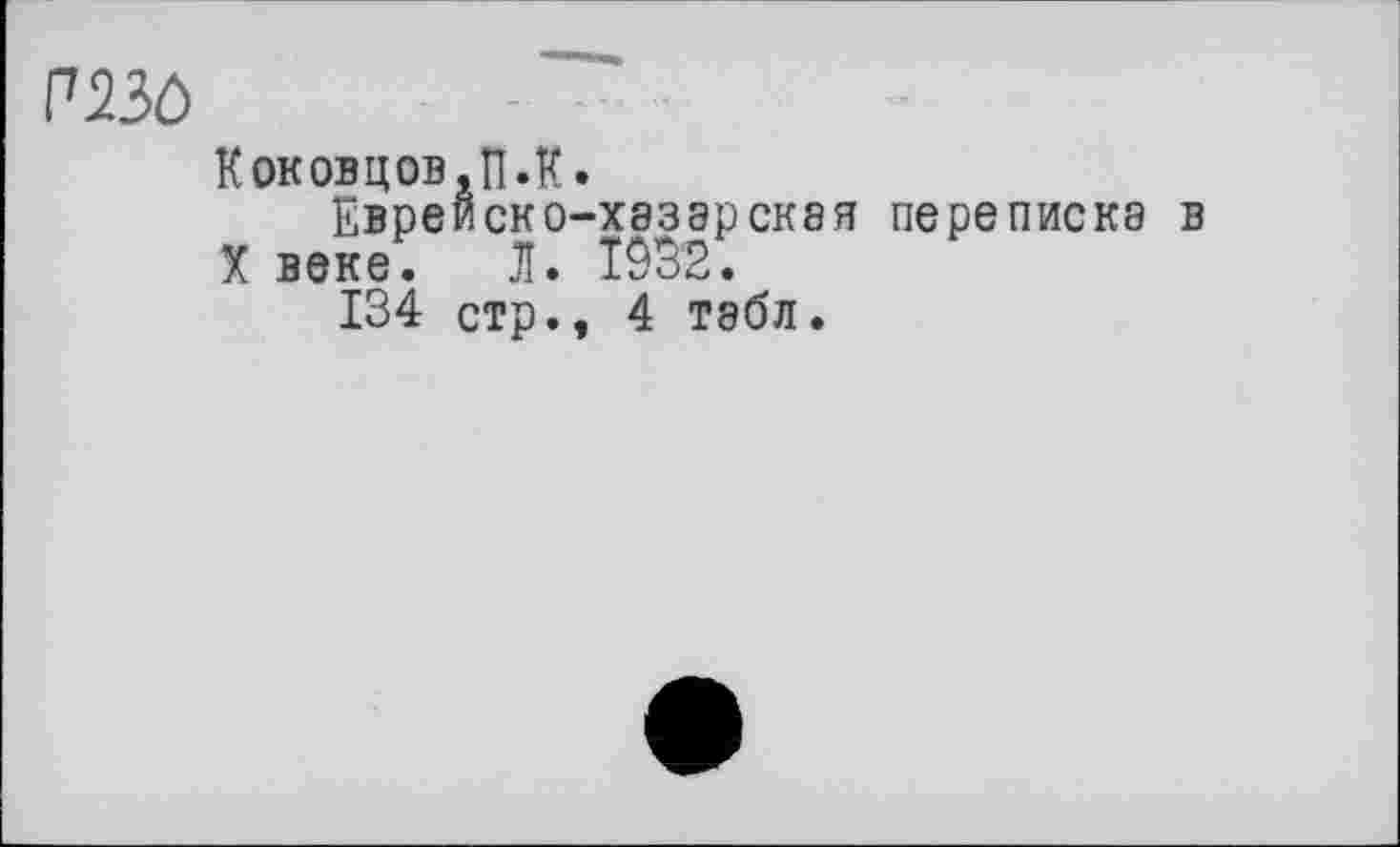 ﻿pbô
Коковцов,п.к.
Еврейско-хазарская переписка в
X веке. Л.
134 стр., 4 табл.